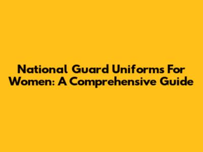 National Guard Uniforms For Women: A Comprehensive Guide