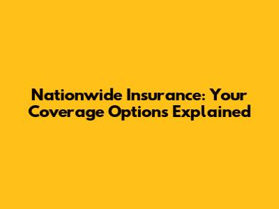 Nationwide Insurance: Your Coverage Options Explained
