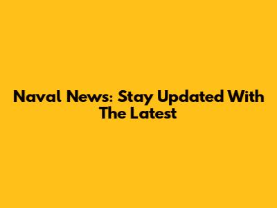 Naval News: Stay Updated With The Latest