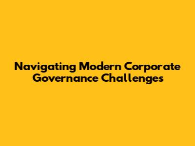 Navigating Modern Corporate Governance Challenges