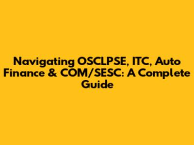 Navigating OSCLPSE, ITC, Auto Finance & COM/SESC: A Complete Guide