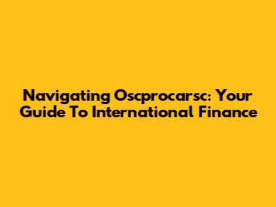 Navigating Oscprocarsc: Your Guide To International Finance