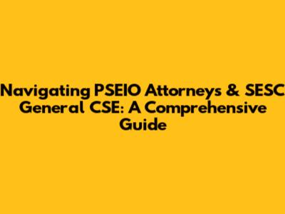 Navigating PSEIO Attorneys & SESC General CSE: A Comprehensive Guide