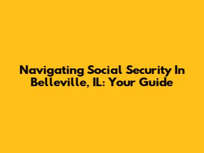 Navigating Social Security In Belleville, IL: Your Guide