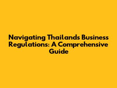 Navigating Thailand's Business Regulations: A Comprehensive Guide