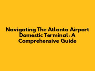 Navigating The Atlanta Airport Domestic Terminal: A Comprehensive Guide