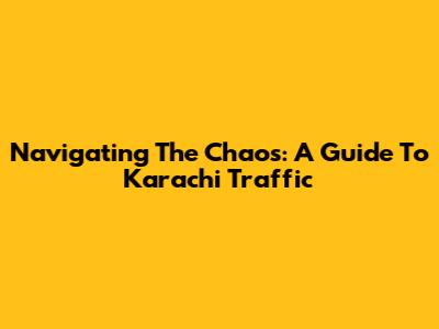 Navigating The Chaos: A Guide To Karachi Traffic