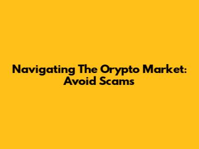 Navigating The Orypto Market: Avoid Scams