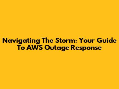 Navigating The Storm: Your Guide To AWS Outage Response