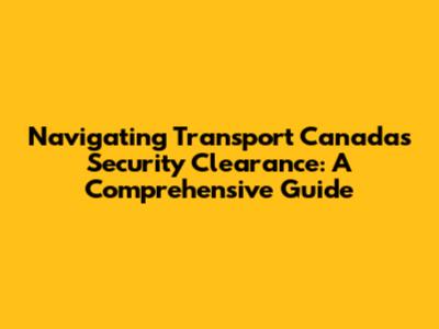 Navigating Transport Canada's Security Clearance: A Comprehensive Guide