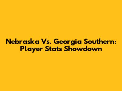 Nebraska Vs. Georgia Southern: Player Stats Showdown