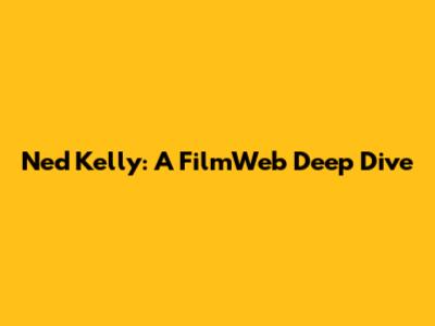 Ned Kelly: A FilmWeb Deep Dive