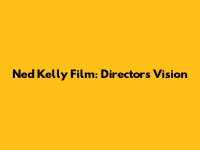 Ned Kelly Film: Director's Vision