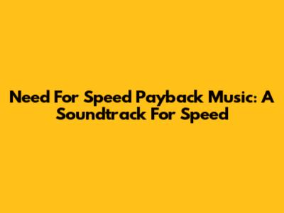 Need For Speed Payback Music: A Soundtrack For Speed