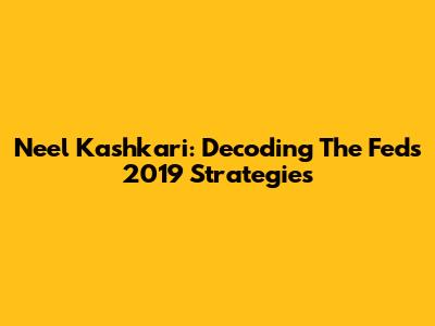 Neel Kashkari: Decoding The Fed's 2019 Strategies
