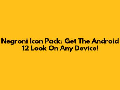 Negroni Icon Pack: Get The Android 12 Look On Any Device!