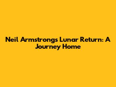 Neil Armstrong's Lunar Return: A Journey Home