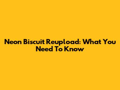 Neon Biscuit Reupload: What You Need To Know