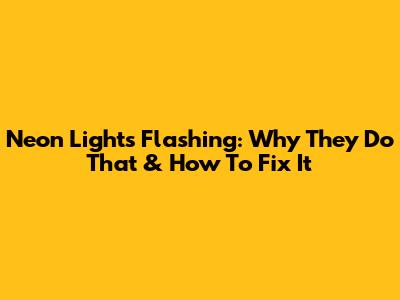 Neon Lights Flashing: Why They Do That & How To Fix It