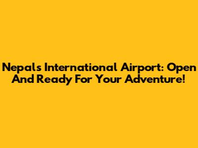Nepal's International Airport: Open And Ready For Your Adventure!