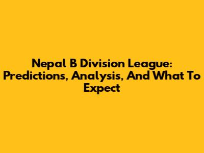 Nepal B Division League: Predictions, Analysis, And What To Expect