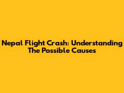 Nepal Flight Crash: Understanding The Possible Causes