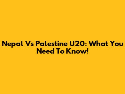 Nepal Vs Palestine U20: What You Need To Know!