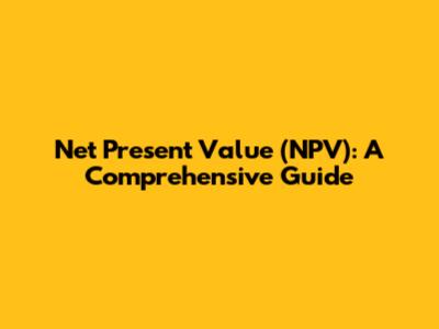 Net Present Value (NPV): A Comprehensive Guide