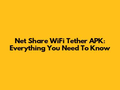 Net Share WiFi Tether APK: Everything You Need To Know