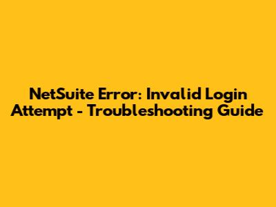 NetSuite Error: Invalid Login Attempt - Troubleshooting Guide