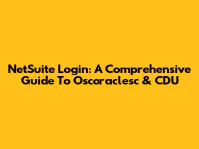 NetSuite Login: A Comprehensive Guide To Oscoraclesc & CDU