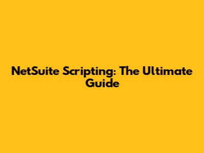 NetSuite Scripting: The Ultimate Guide