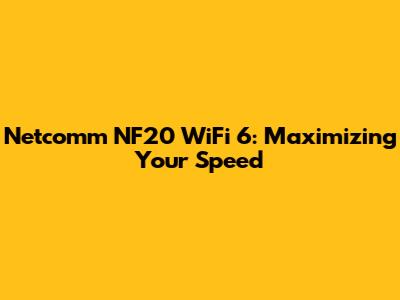 Netcomm NF20 WiFi 6: Maximizing Your Speed