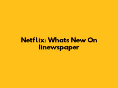 Netflix: What's New On Iinewspaper