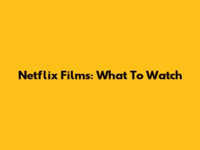 Netflix Films: What To Watch