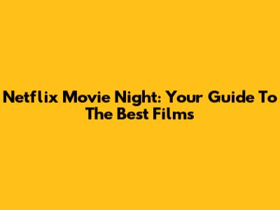Netflix Movie Night: Your Guide To The Best Films