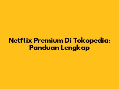 Netflix Premium Di Tokopedia: Panduan Lengkap