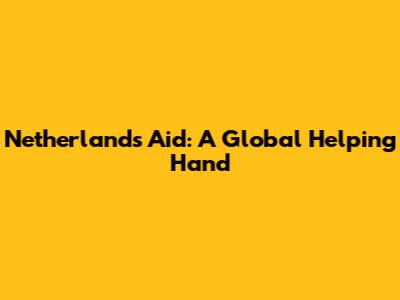 Netherlands Aid: A Global Helping Hand