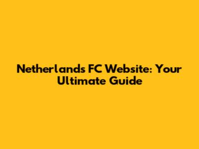 Netherlands FC Website: Your Ultimate Guide