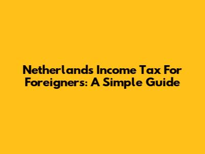 Netherlands Income Tax For Foreigners: A Simple Guide