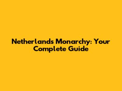 Netherlands Monarchy: Your Complete Guide