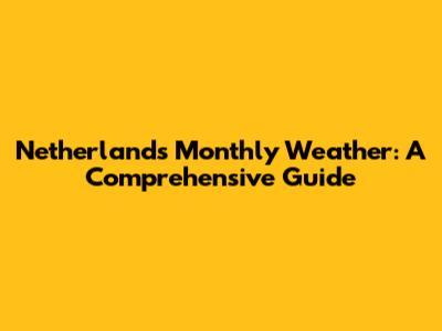 Netherlands Monthly Weather: A Comprehensive Guide