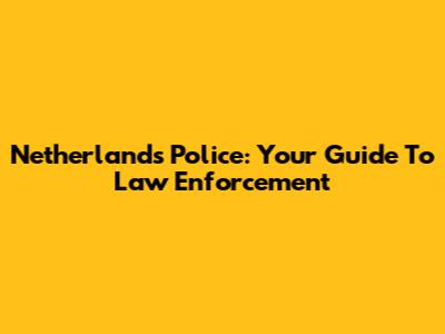 Netherlands Police: Your Guide To Law Enforcement