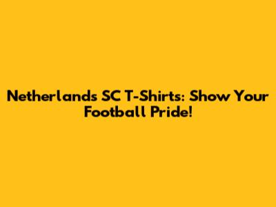 Netherlands SC T-Shirts: Show Your Football Pride!