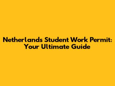 Netherlands Student Work Permit: Your Ultimate Guide