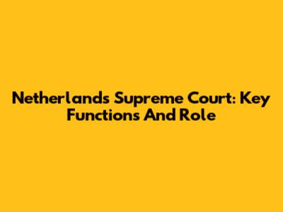 Netherlands Supreme Court: Key Functions And Role