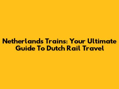 Netherlands Trains: Your Ultimate Guide To Dutch Rail Travel