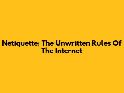Netiquette: The Unwritten Rules Of The Internet