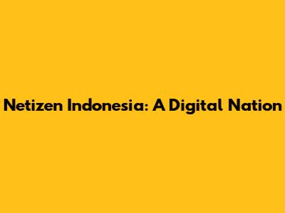 Netizen Indonesia: A Digital Nation