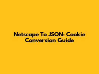 Netscape To JSON: Cookie Conversion Guide